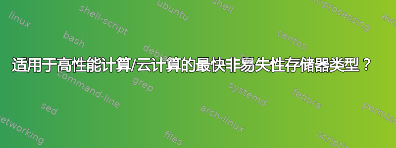 适用于高性能计算/云计算的最快非易失性存储器类型？ 