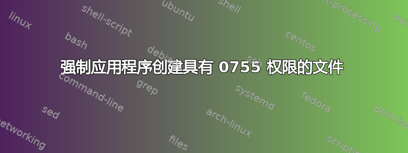 强制应用程序创建具有 0755 权限的文件