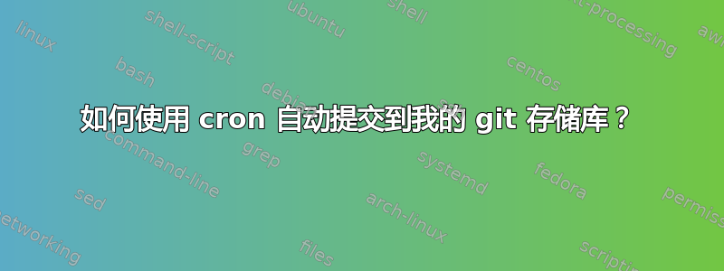 如何使用 cron 自动提交到我的 git 存储库？