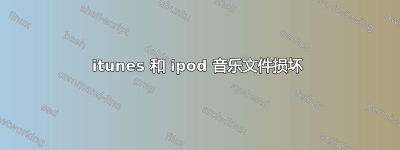 itunes 和 ipod 音乐文件损坏