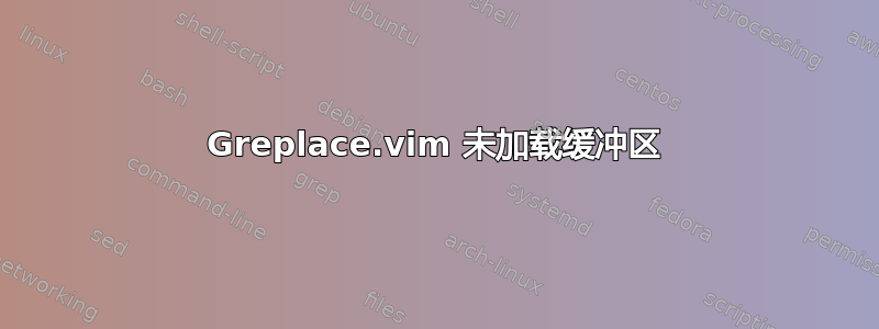 Greplace.vim 未加载缓冲区