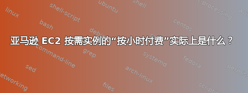 亚马逊 EC2 按需实例的“按小时付费”实际上是什么？