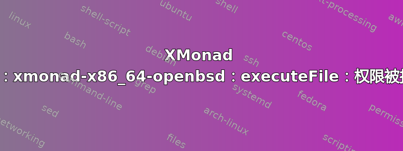 XMonad 错误：xmonad-x86_64-openbsd：executeFile：权限被拒绝