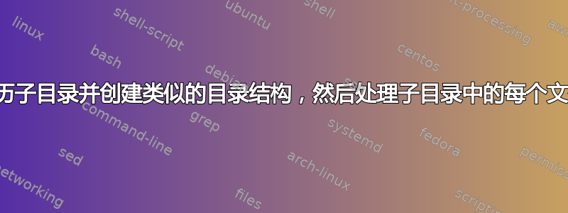 遍历子目录并创建类似的目录结构，然后处理子目录中的每个文件