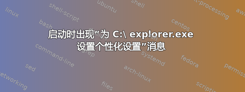 启动时出现“为 C:\ explorer.exe 设置个性化设置”消息