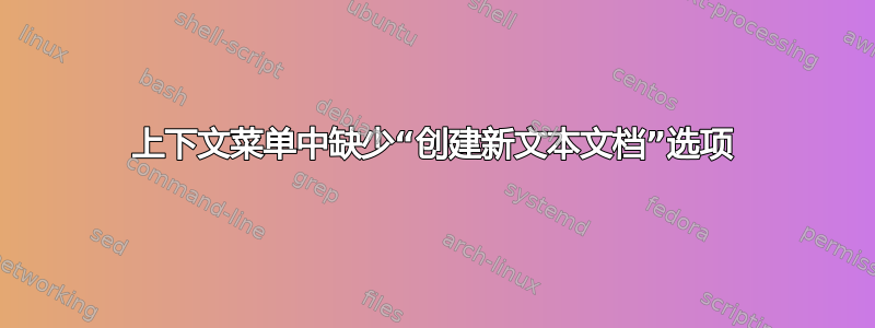 上下文菜单中缺少“创建新文本文档”选项