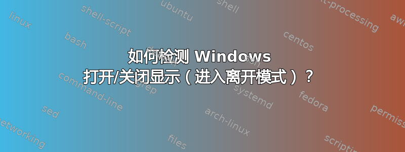 如何检测 Windows 打开/关闭显示（进入离开模式）？