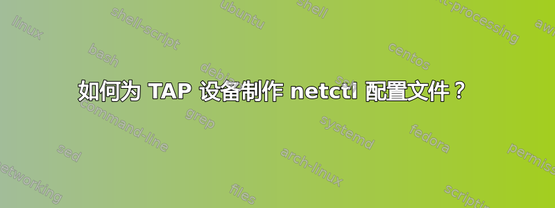 如何为 TAP 设备制作 netctl 配置文件？