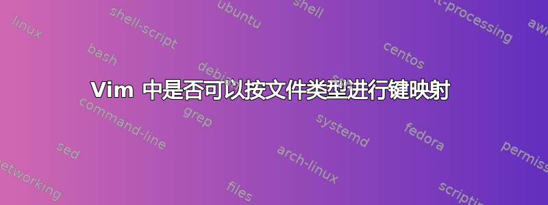 Vim 中是否可以按文件类型进行键映射