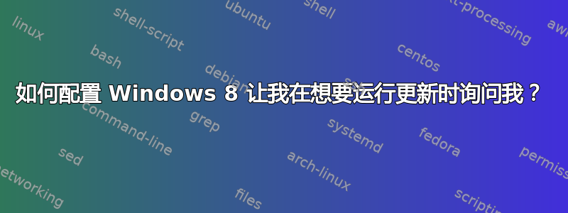 如何配置 Windows 8 让我在想要运行更新时询问我？