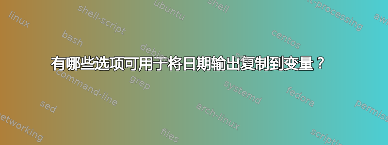 有哪些选项可用于将日期输出复制到变量？ 