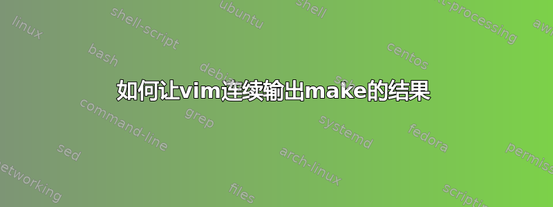 如何让vim连续输出make的结果