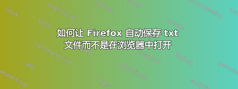 如何让 Firefox 自动保存 txt 文件而不是在浏览器中打开