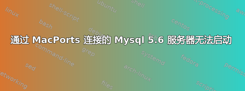 通过 MacPorts 连接的 Mysql 5.6 服务器无法启动