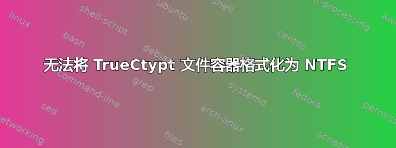 无法将 TrueCtypt 文件容器格式化为 NTFS