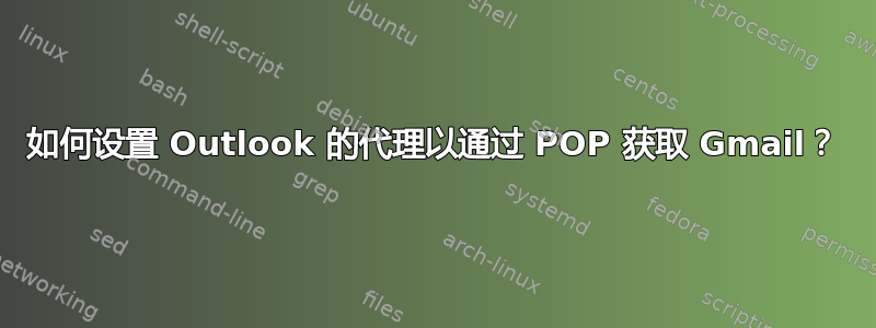 如何设置 Outlook 的代理以通过 POP 获取 Gmail？