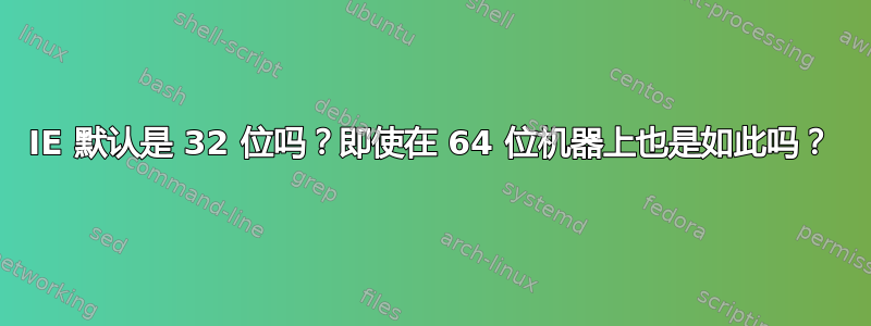 IE 默认是 32 位吗？即使在 64 位机器上也是如此吗？