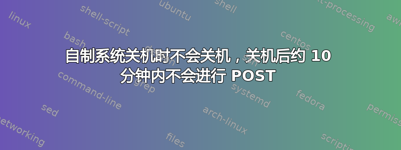 自制系统关机时不会关机，关机后约 10 分钟内不会进行 POST