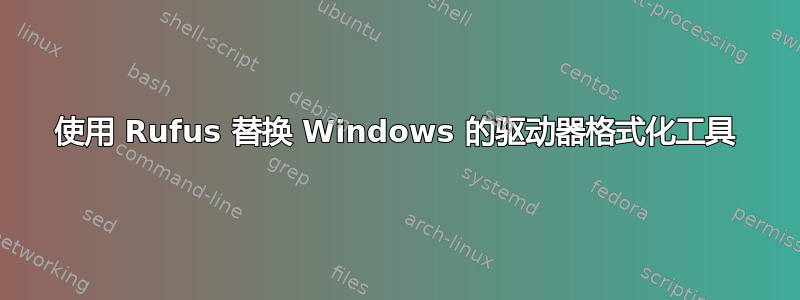 使用 Rufus 替换 Windows 的驱动器格式化工具