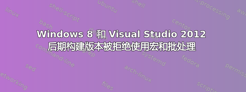 Windows 8 和 Visual Studio 2012 后期构建版本被拒绝使用宏和批处理