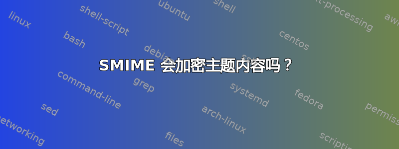 SMIME 会加密主题内容吗？