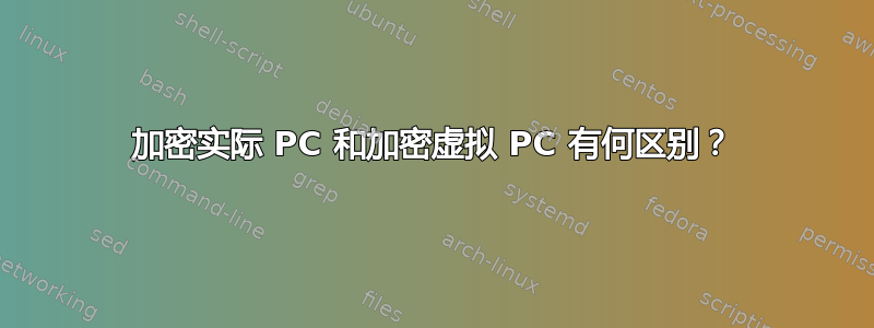 加密实际 PC 和加密虚拟 PC 有何区别？