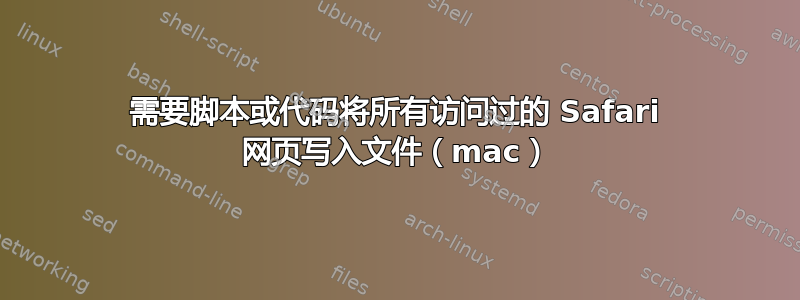 需要脚本或代码将所有访问过的 Safari 网页写入文件（mac）