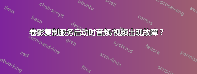 卷影复制服务启动时音频/视频出现故障？