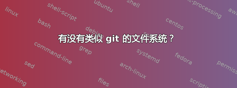 有没有类似 git 的文件系统？