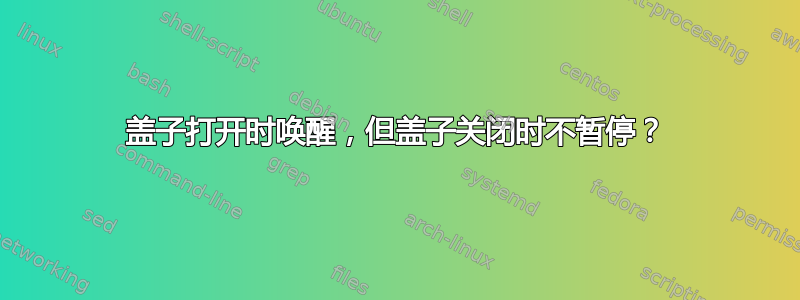 盖子打开时唤醒，但盖子关闭时不暂停？