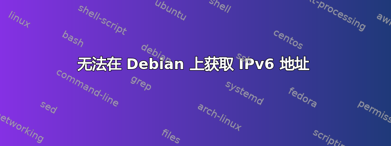 无法在 Debian 上获取 IPv6 地址