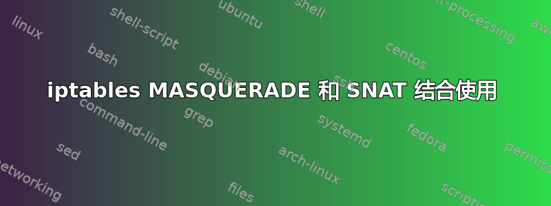 iptables MASQUERADE 和 SNAT 结合使用