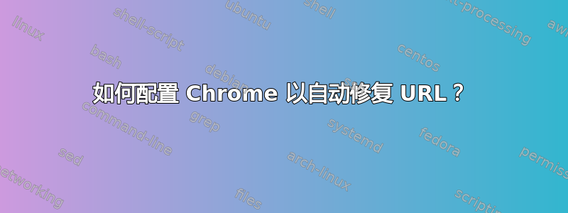 如何配置 Chrome 以自动修复 URL？