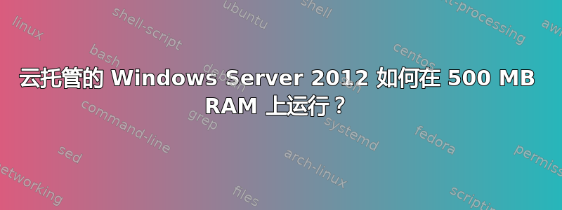 云托管的 Windows Server 2012 如何在 500 MB RAM 上运行？