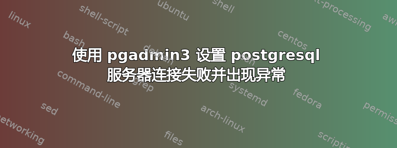 使用 pgadmin3 设置 postgresql 服务器连接失败并出现异常