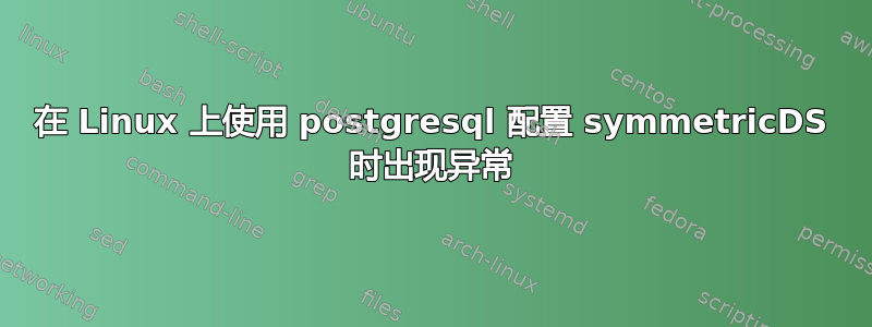 在 Linux 上使用 postgresql 配置 symmetricDS 时出现异常