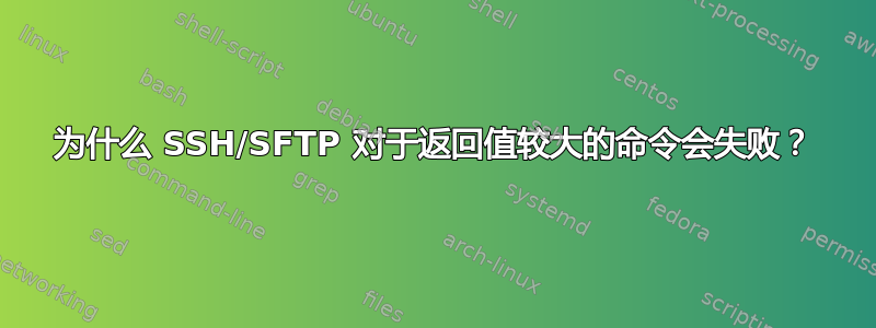 为什么 SSH/SFTP 对于返回值较大的命令会失败？