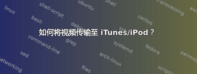 如何将视频传输至 iTunes/iPod？