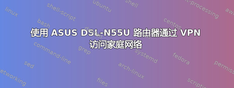 使用 ASUS DSL-N55U 路由器通过 VPN 访问家庭网络