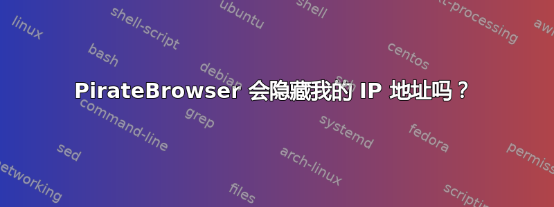 PirateBrowser 会隐藏我的 IP 地址吗？