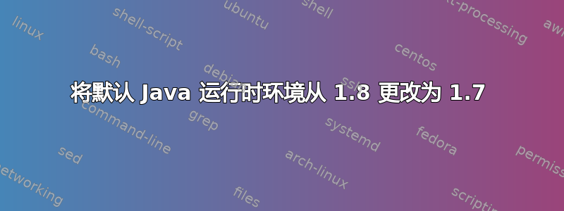 将默认 Java 运行时环境从 1.8 更改为 1.7