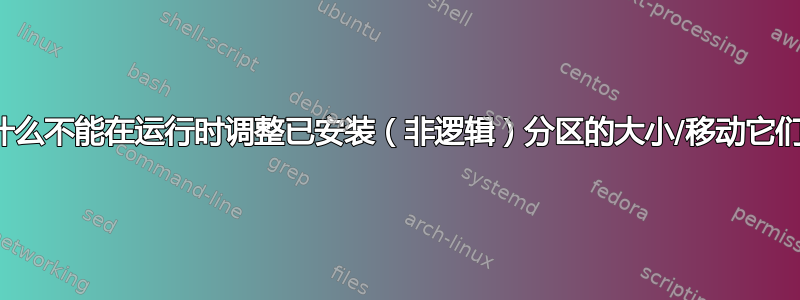 为什么不能在运行时调整已安装（非逻辑）分区的大小/移动它们？