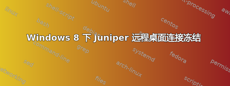 Windows 8 下 Juniper 远程桌面连接冻结