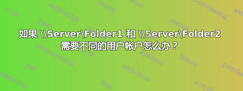 如果 \\Server\Folder1 和 \\Server\Folder2 需要不同的用户帐户怎么办？