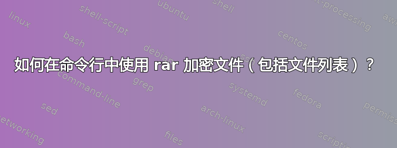 如何在命令行中使用 rar 加密文件（包括文件列表）？