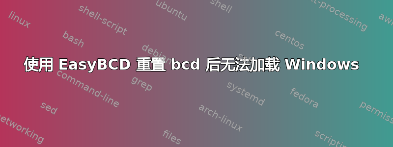 使用 EasyBCD 重置 bcd 后无法加载 Windows 