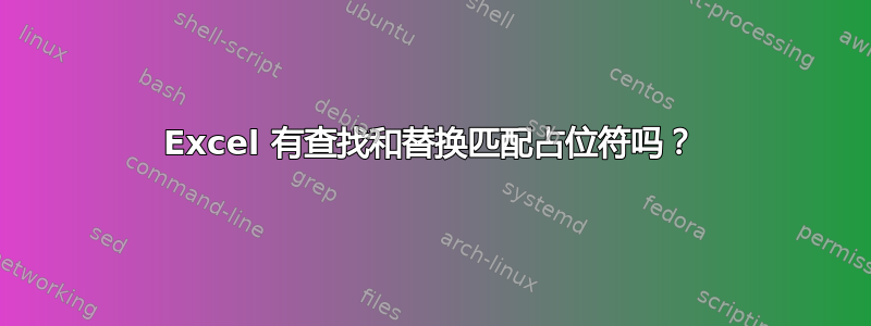 Excel 有查找和替换匹配占位符吗？