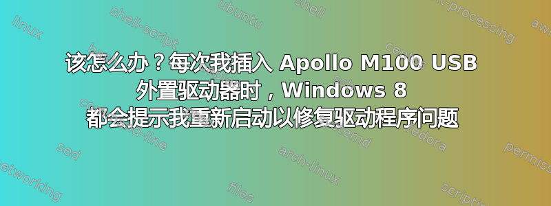 该怎么办？每次我插入 Apollo M100 USB 外置驱动器时，Windows 8 都会提示我重新启动以修复驱动程序问题