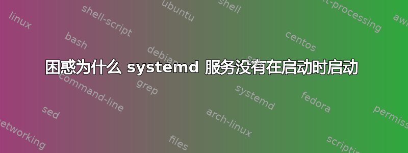 困惑为什么 systemd 服务没有在启动时启动