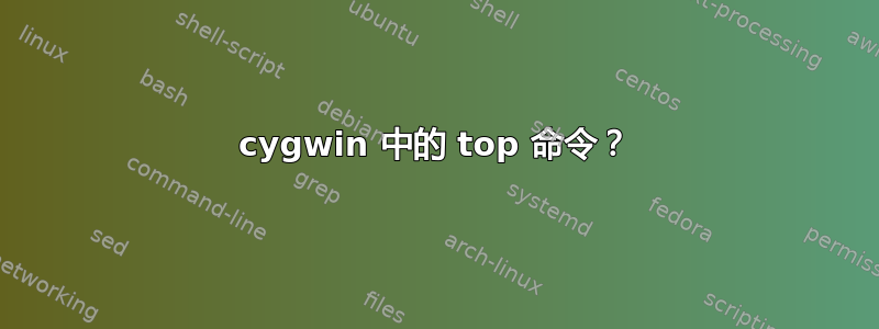 cygwin 中的 top 命令？